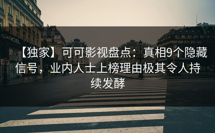 【独家】可可影视盘点：真相9个隐藏信号，业内人士上榜理由极其令人持续发酵