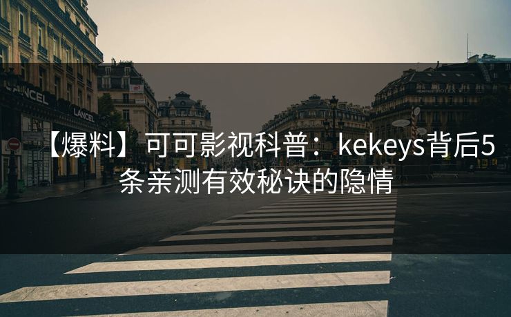 【爆料】可可影视科普：kekeys背后5条亲测有效秘诀的隐情