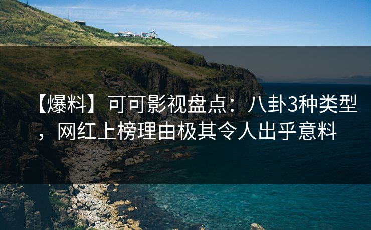 【爆料】可可影视盘点：八卦3种类型，网红上榜理由极其令人出乎意料