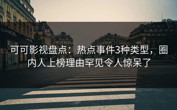 可可影视盘点：热点事件3种类型，圈内人上榜理由罕见令人惊呆了